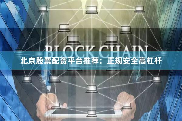 北京股票配资平台推荐：正规安全高杠杆
