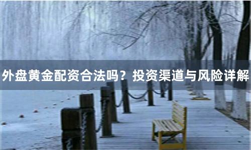 外盘黄金配资合法吗？投资渠道与风险详解