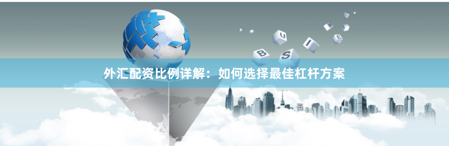 外汇配资比例详解：如何选择最佳杠杆方案