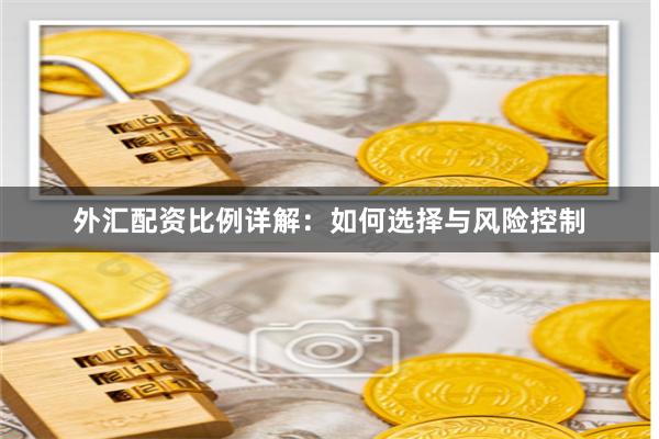 外汇配资比例详解：如何选择与风险控制