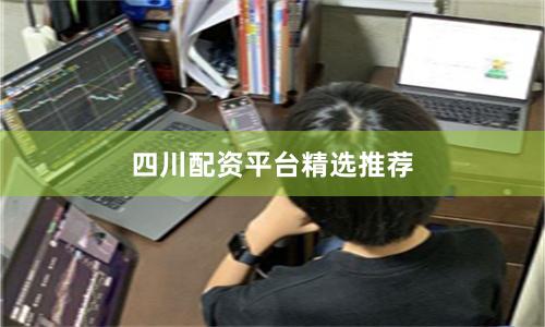 四川配资平台精选推荐
