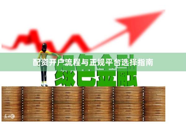 配资开户流程与正规平台选择指南