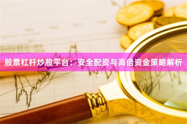 股票杠杆炒股平台：安全配资与高倍资金策略解析