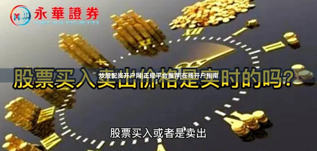 炒股配资开户网|正规平台推荐|在线开户指南