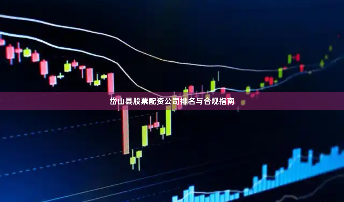 岱山县股票配资公司排名与合规指南