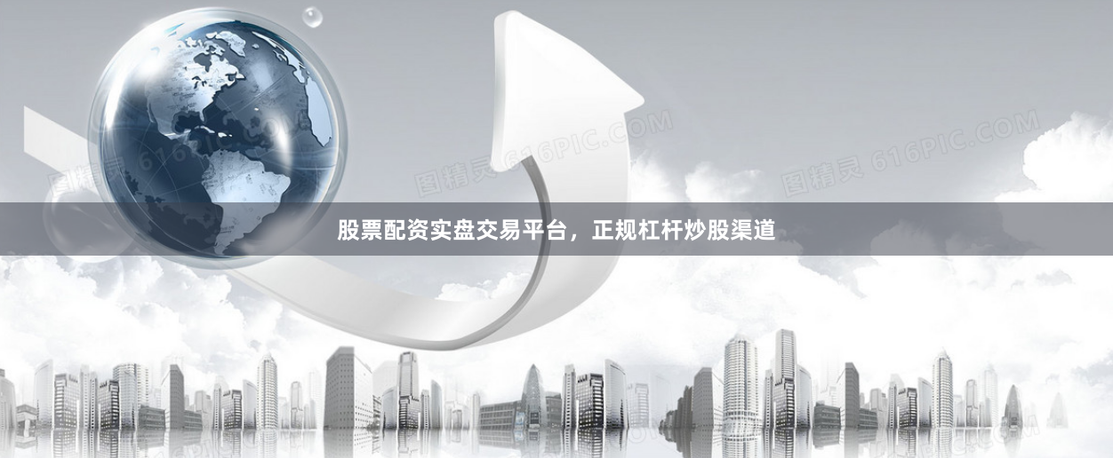 股票配资实盘交易平台，正规杠杆炒股渠道