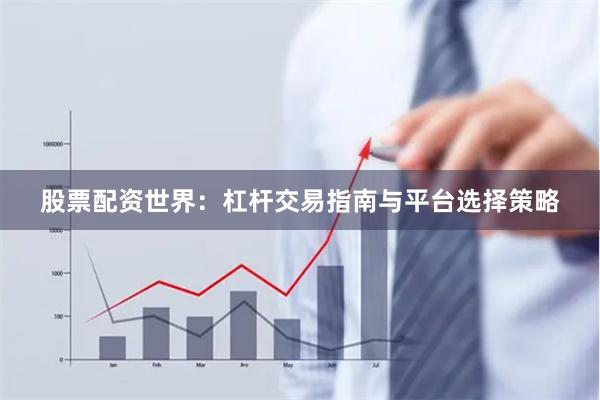 股票配资世界：杠杆交易指南与平台选择策略