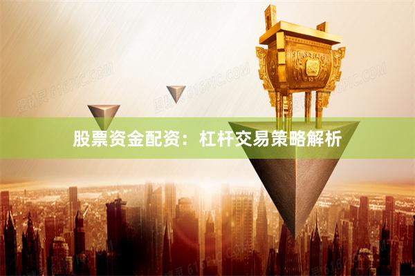 股票资金配资：杠杆交易策略解析