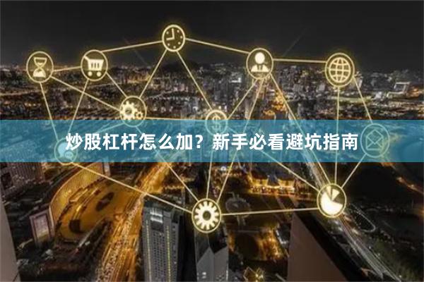 炒股杠杆怎么加？新手必看避坑指南