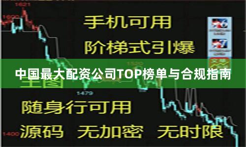 中国最大配资公司TOP榜单与合规指南
