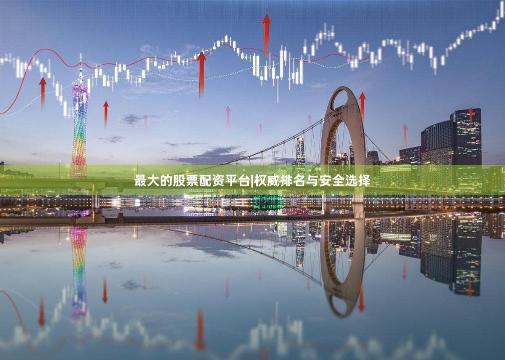 最大的股票配资平台|权威排名与安全选择