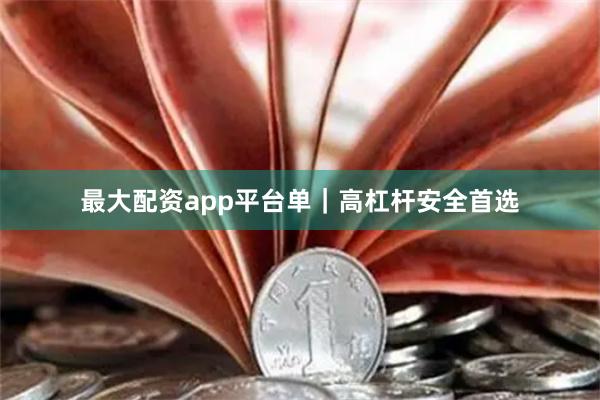 最大配资app平台单｜高杠杆安全首选