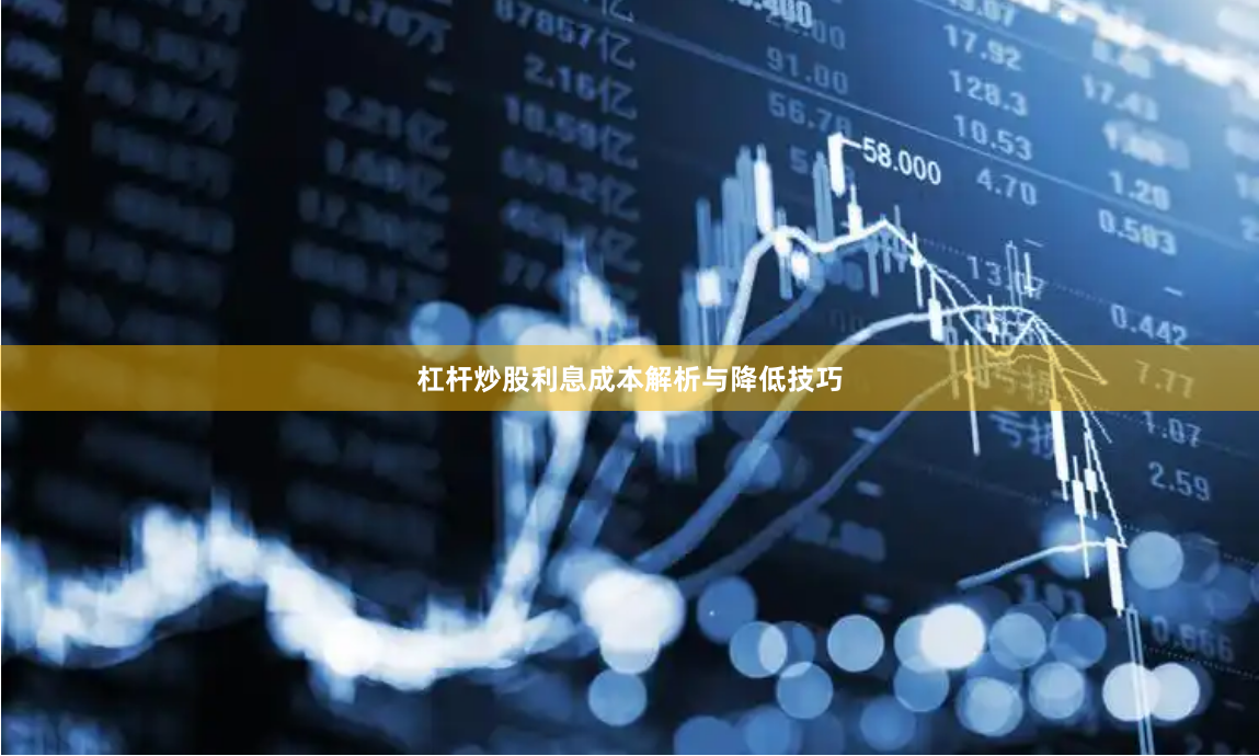杠杆炒股利息成本解析与降低技巧