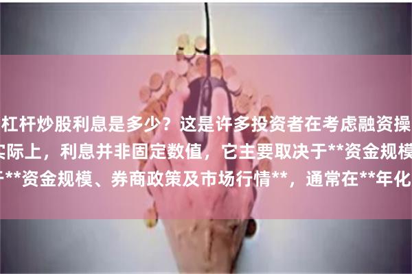 杠杆炒股利息是多少?这是许多投资者在考虑融资操作时首先关心的问题。实际上,利息并非固定数值,它主要取决于**资金规模、券商政策及市场行情**,通常在**年化-**之间浮动。