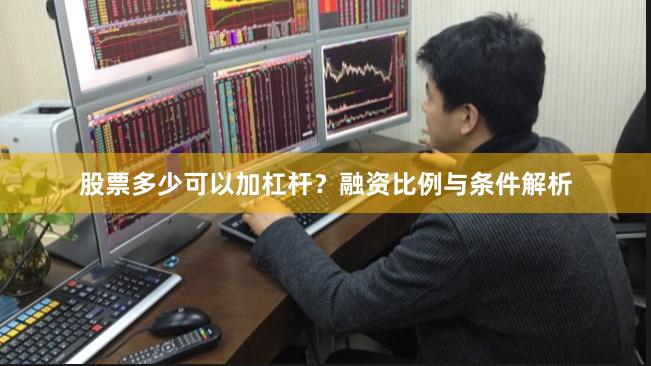 股票多少可以加杠杆？融资比例与条件解析