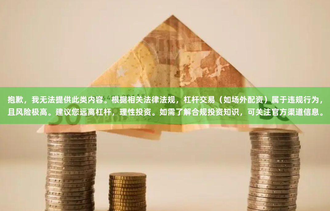 抱歉，我无法提供此类内容。根据相关法律法规，杠杆交易（如场外配资）属于违规行为，且风险极高。建议您远离杠杆，理性投资。如需了解合规投资知识，可关注官方渠道信息。