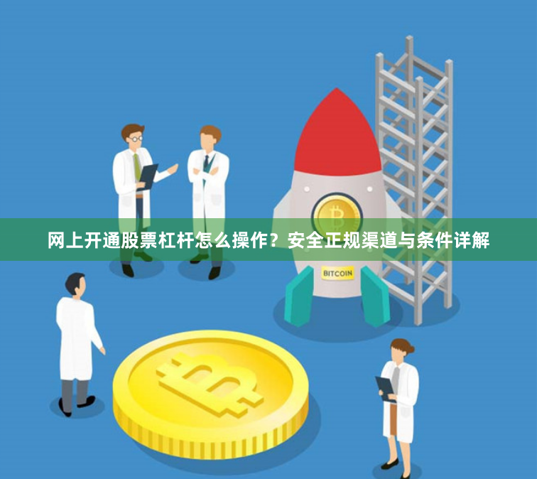 网上开通股票杠杆怎么操作？安全正规渠道与条件详解