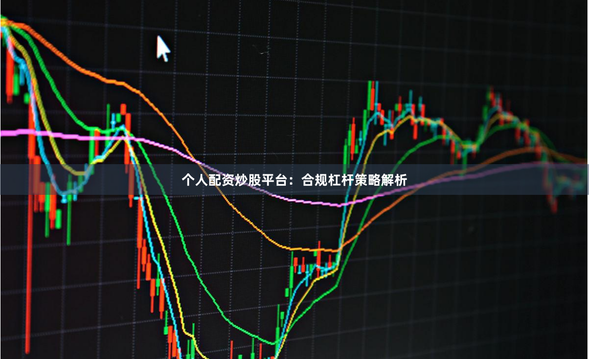 个人配资炒股平台：合规杠杆策略解析