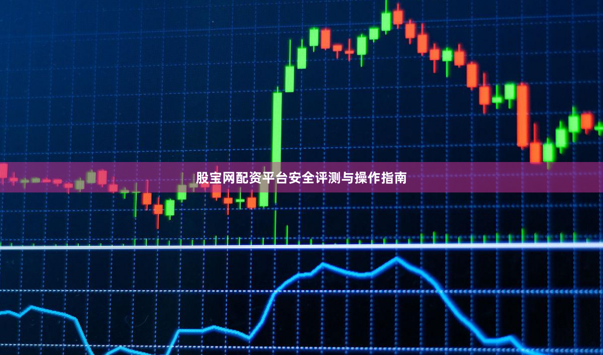 股宝网配资平台安全评测与操作指南
